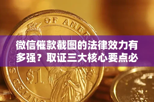 北京微信催款截图的法律效力有多强？取证三大核心要点必须知道！