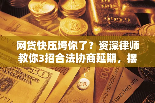 北京网贷快压垮你了？资深律师教你3招合法协商延期，摆脱暴力催收！