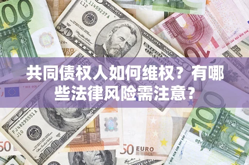 北京共同债权人如何维权？有哪些法律风险需注意？