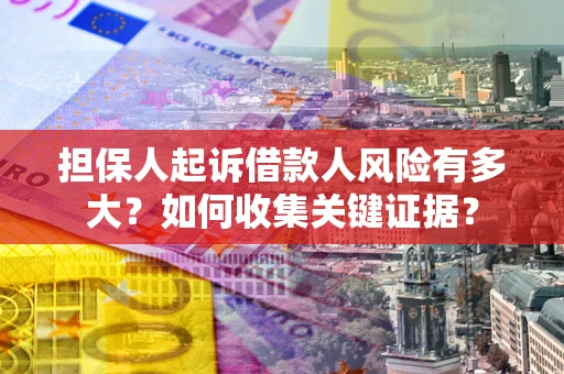 北京担保人起诉借款人风险有多大？如何收集关键证据？