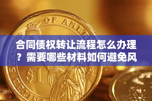 北京合同债权转让流程怎么办理？需要哪些材料如何避免风险？