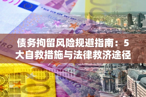 北京债务拘留风险规避指南：5大自救措施与法律救济途径