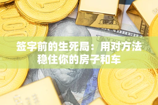北京签字前的生死局：用对方法稳住你的房子和车
