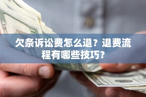 北京欠条诉讼费怎么退？退费流程有哪些技巧？