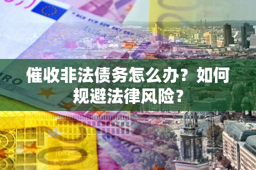 北京催收非法债务怎么办？如何规避法律风险？