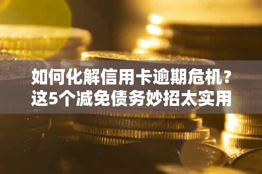 北京如何化解信用卡逾期危机？这5个减免债务妙招太实用