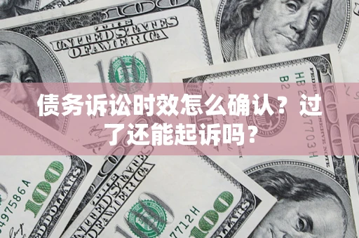 北京债务诉讼时效怎么确认？过了还能起诉吗？