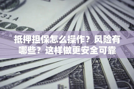 北京抵押担保怎么操作？风险有哪些？这样做更安全可靠