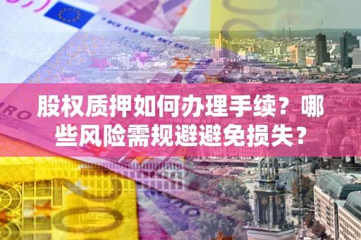 北京股权质押如何办理手续？哪些风险需规避避免损失？