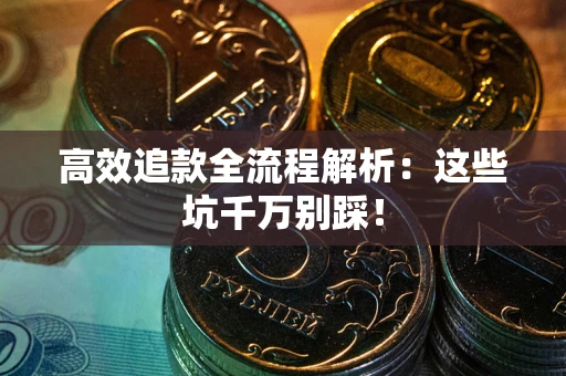 北京高效追款全流程解析：这些坑千万别踩！