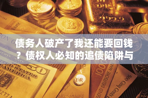 北京债务人破产了我还能要回钱？债权人必知的追债陷阱与破局之道