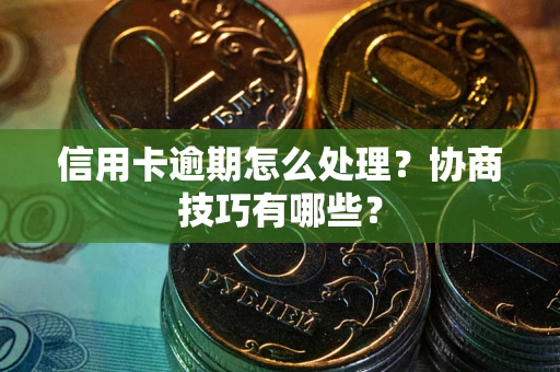 北京信用卡逾期怎么处理？协商技巧有哪些？