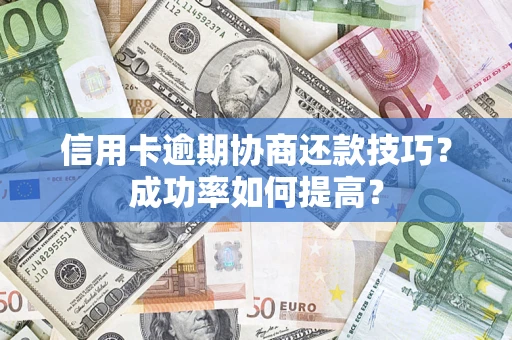 北京信用卡逾期协商还款技巧？成功率如何提高？