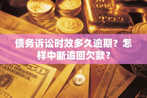 北京债务诉讼时效多久逾期？怎样中断追回欠款？