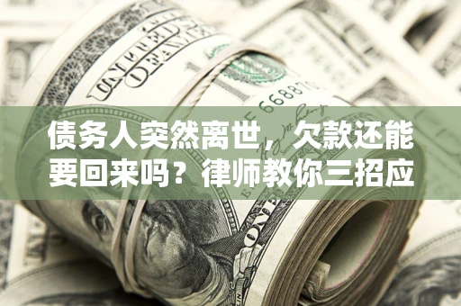 北京债务人突然离世，欠款还能要回来吗？律师教你三招应对