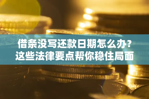 北京借条没写还款日期怎么办？这些法律要点帮你稳住局面