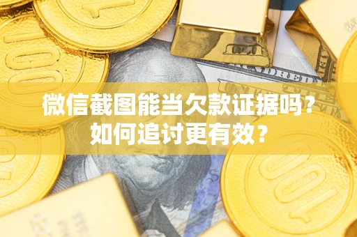 北京微信截图能当欠款证据吗？如何追讨更有效？