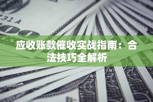 北京应收账款催收实战指南：合法技巧全解析