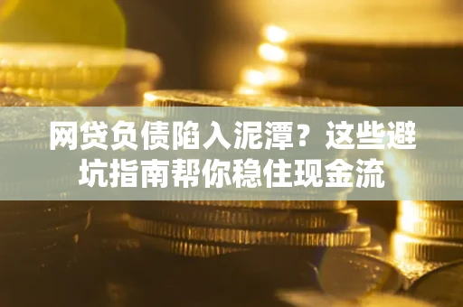 北京网贷负债陷入泥潭？这些避坑指南帮你稳住现金流