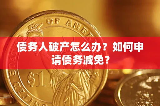 北京债务人破产怎么办？如何申请债务减免？