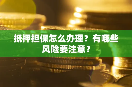 北京抵押担保怎么办理？有哪些风险要注意？
