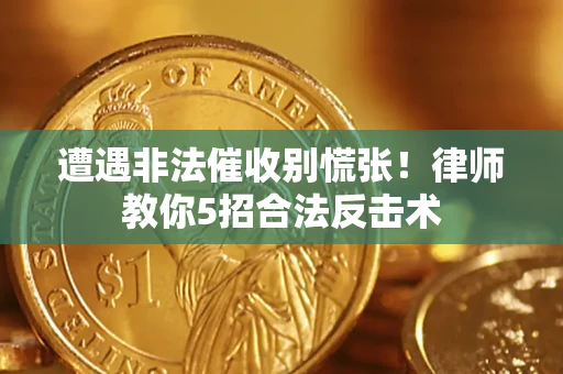 北京遭遇非法催收别慌张！律师教你5招合法反击术