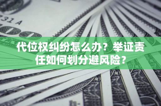 北京代位权纠纷怎么办？举证责任如何划分避风险？