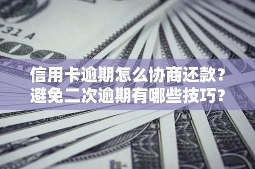 北京信用卡逾期怎么协商还款？避免二次逾期有哪些技巧？