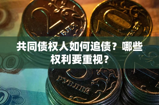 北京共同债权人如何追债？哪些权利要重视？