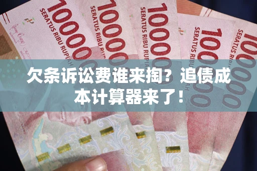 北京欠条诉讼费谁来掏？追债成本计算器来了！