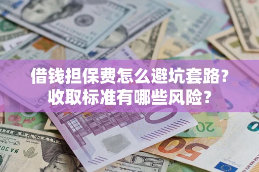 北京借钱担保费怎么避坑套路?收取标准有哪些风险? 北京借钱担保费怎么避坑套路?收取标准有哪些风险?