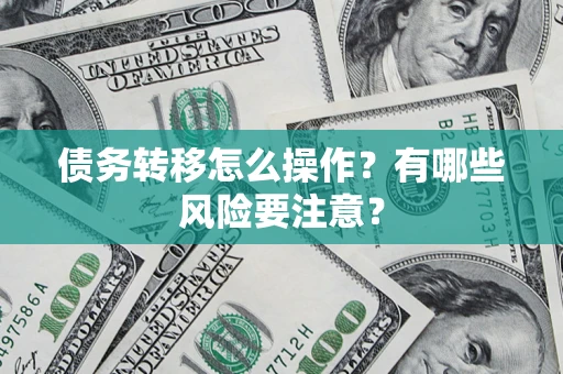 北京债务转移怎么操作？有哪些风险要注意？