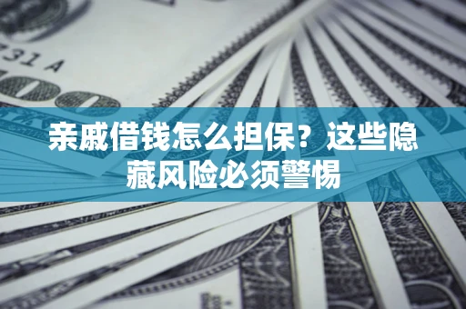 北京亲戚借钱怎么担保？这些隐藏风险必须警惕