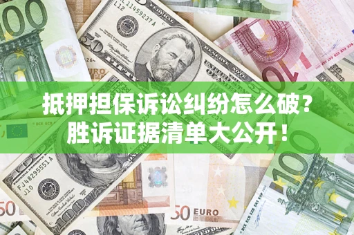 北京抵押担保诉讼纠纷怎么破？胜诉证据清单大公开！