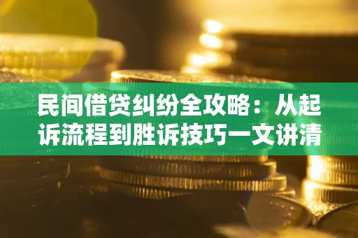 北京民间借贷纠纷全攻略：从起诉流程到胜诉技巧一文讲清
