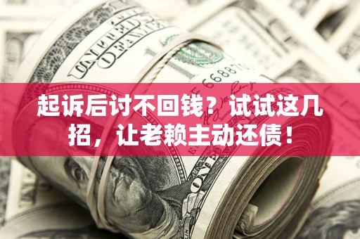 北京起诉后讨不回钱？试试这几招，让老赖主动还债！