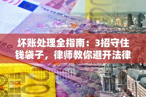 北京坏账处理全指南：3招守住钱袋子，律师教你避开法律雷区