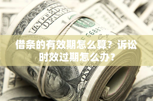 北京借条的有效期怎么算？诉讼时效过期怎么办？