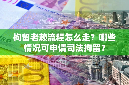 北京拘留老赖流程怎么走?哪些情况可申请司法拘留? 北京拘留老赖流程怎么走?哪些情况可申请司法拘留?