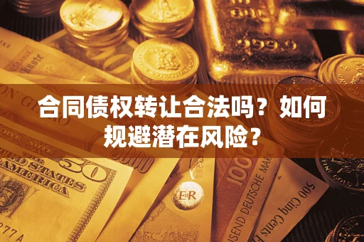 北京合同债权转让合法吗?如何规避潜在风险? 北京合同债权转让合法吗?如何规避潜在风险?