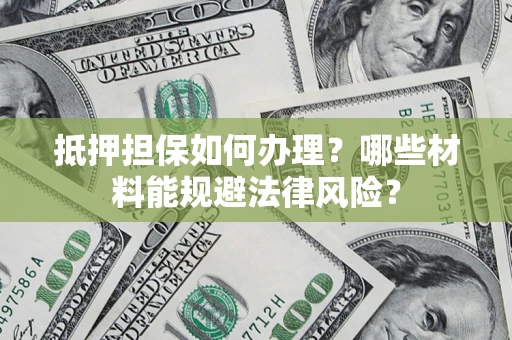 北京抵押担保如何办理？哪些材料能规避法律风险？