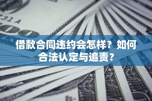 北京借款合同违约会怎样？如何合法认定与追责？