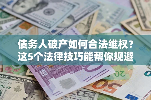 北京债务人破产如何合法维权？这5个法律技巧能帮你规避风险