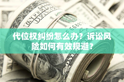 北京代位权纠纷怎么办？诉讼风险如何有效规避？