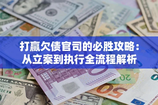 北京打赢欠债官司的必胜攻略：从立案到执行全流程解析