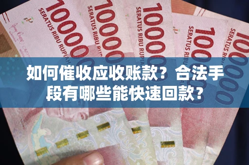 北京如何催收应收账款？合法手段有哪些能快速回款？