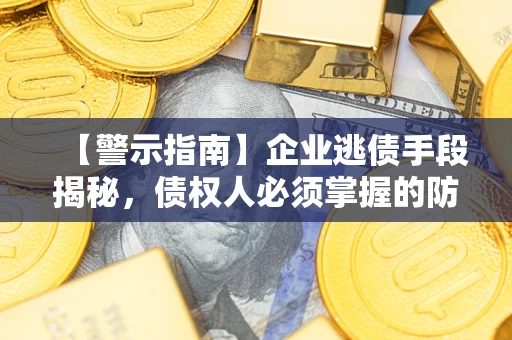 北京【警示指南】企业逃债手段揭秘，债权人必须掌握的防坑宝典