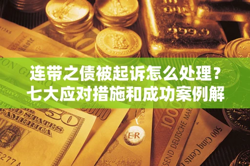 北京连带之债被起诉怎么处理？七大应对措施和成功案例解析