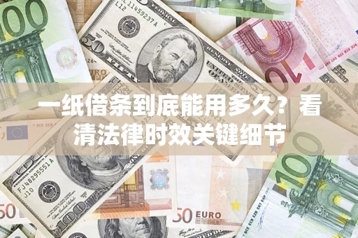 北京一纸借条到底能用多久？看清法律时效关键细节