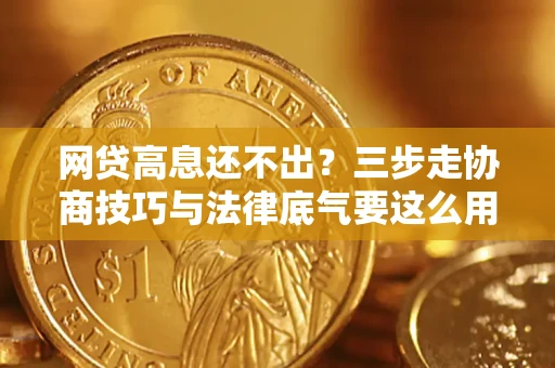 北京网贷高息还不出？三步走协商技巧与法律底气要这么用
